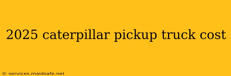 2025 caterpillar pickup truck cost