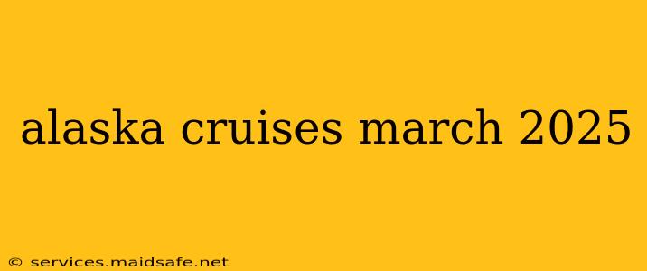 alaska cruises march 2025