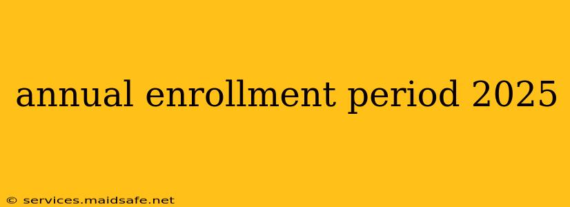 annual enrollment period 2025