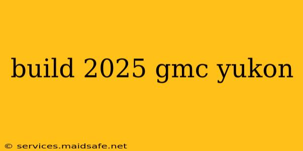 build 2025 gmc yukon