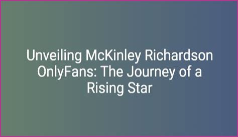 Mckinley Richardson: The Rising Star Of Content Creation